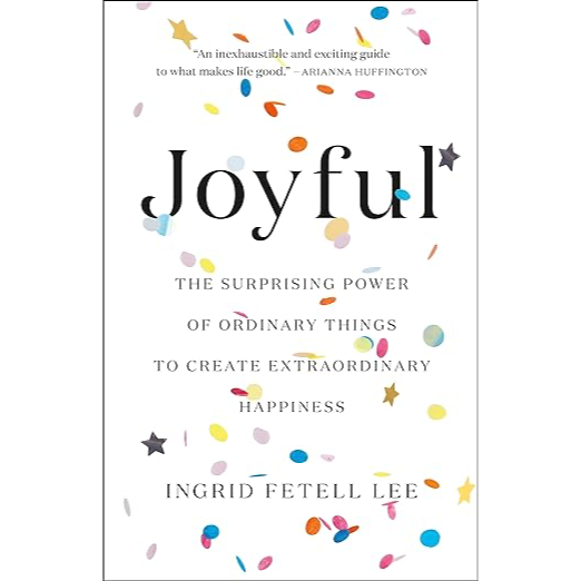 Joyful: The Surprising Power of Ordinary Things to Create Extraordinary Happiness